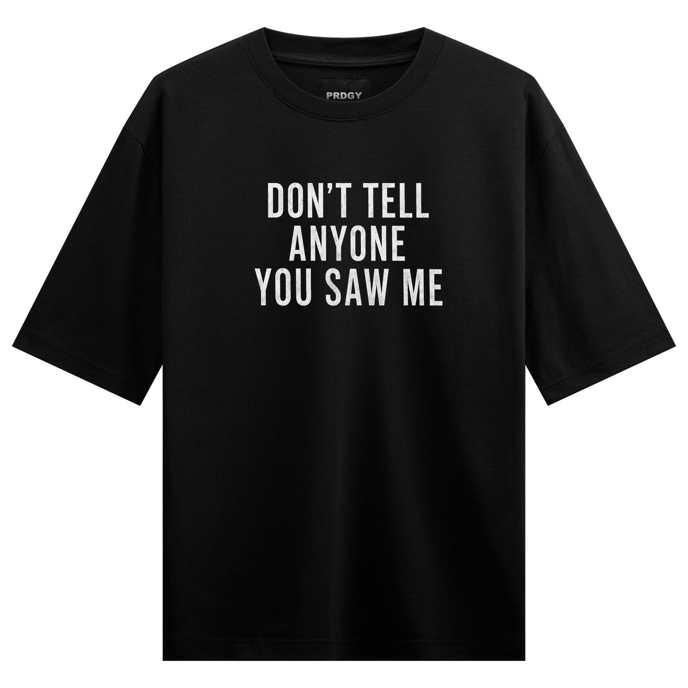 A black t-shirt with white text in three lines reading DON T TELL ANYONE YOU SAW ME and a small PRDGY logo above on PRDGY...