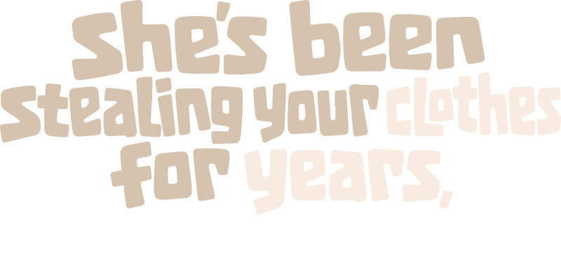 She's been stealing your clothes for years